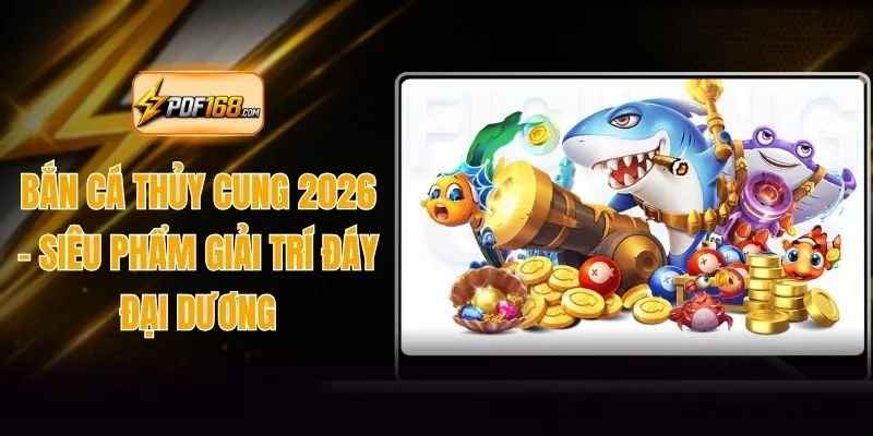 Bắn Cá Thủy Cung 2026 - Siêu Phẩm Giải Trí Đáy Đại Dương