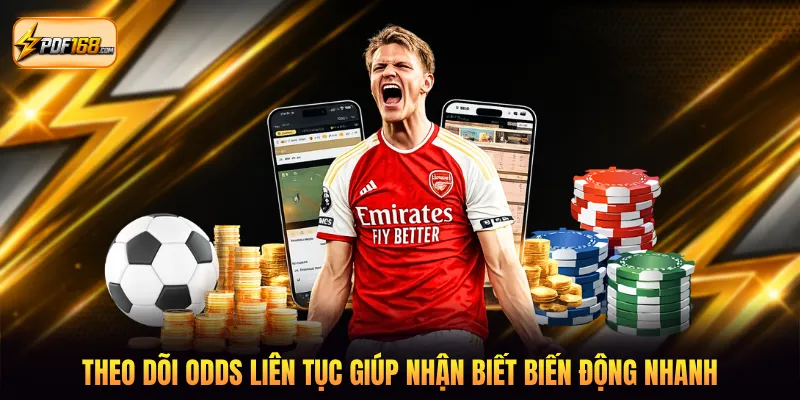 Theo dõi odds liên tục giúp nhận biết biến động nhanh